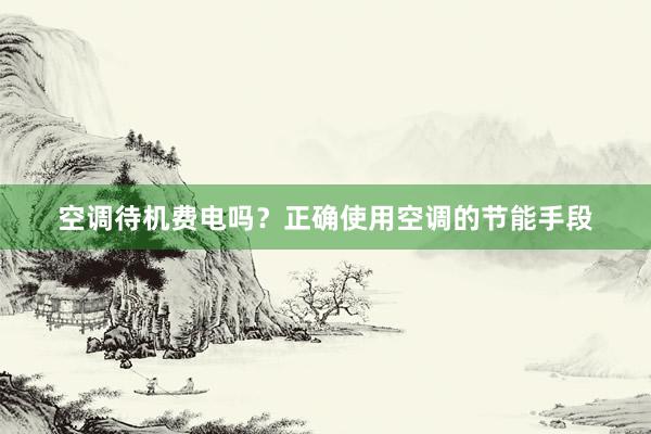 空调待机费电吗？正确使用空调的节能手段